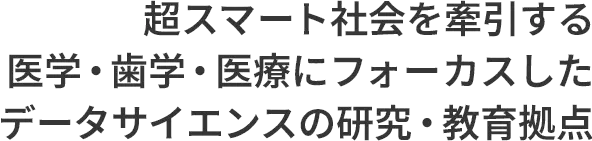 超スマート社会を牽引する医学・歯学・医療にフォーカスしたデータサイエンスの研究・教育拠点