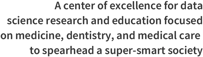 A center of excellence for data science research and education focused on medicine, dentistry, and medical care to spearhead a super-smart society